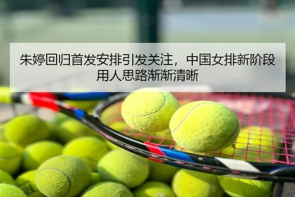 朱婷回归首发安排引发关注，中国女排新阶段用人思路渐渐清晰 | c7yule